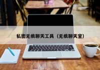 私密无痕聊天工具（无痕聊天室）