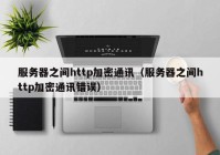 服务器之间http加密通讯（服务器之间http加密通讯错误）