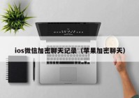 ios微信加密聊天记录（苹果加密聊天）
