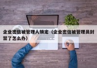 企业密信被管理人锁定（企业密信被管理员封禁了怎么办）