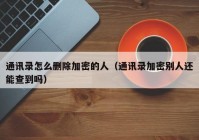 通讯录怎么删除加密的人（通讯录加密别人还能查到吗）