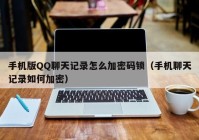手机版QQ聊天记录怎么加密码锁（手机聊天记录如何加密）