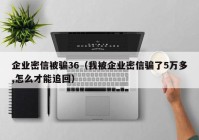 企业密信被骗36（我被企业密信骗了5万多,怎么才能追回）