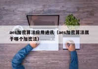 aes加密算法应用通讯（aes加密算法属于哪个加密法）