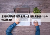 思语如何加密聊天记录（思语聊天软件什么时候上线的）