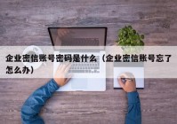 企业密信账号密码是什么（企业密信账号忘了怎么办）