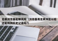 无痕浏览器能聊天吗（浏览器用无痕浏览以后还能找到历史记录吗?）