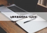 ig聊天是加密的么（ig社交）