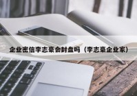 企业密信李志豪会封盘吗（李志豪企业家）