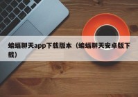 蝙蝠聊天app下载版本（蝙蝠聊天安卓版下载）