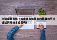 诈骗企业密信（被企业密信骗走的钱真的可以通过网络技术追回吗）