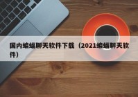 国内蝙蝠聊天软件下载（2021蝙蝠聊天软件）