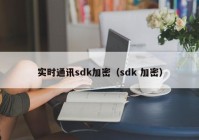 实时通讯sdk加密（sdk 加密）