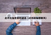 点对点加密即时通讯（点对点加密聊天）
