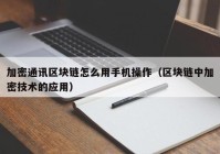 加密通讯区块链怎么用手机操作（区块链中加密技术的应用）