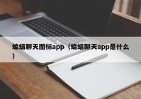 蝙蝠聊天图标app（蝙蝠聊天app是什么）