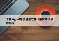 下载signal加密通讯软件（加密通讯软件排行）