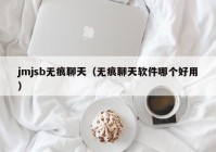 jmjsb无痕聊天（无痕聊天软件哪个好用）