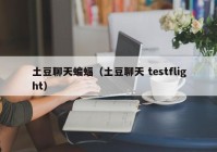 土豆聊天蝙蝠（土豆聊天 testflight）