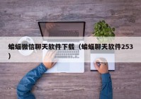 蝙蝠微信聊天软件下载（蝙蝠聊天软件253）