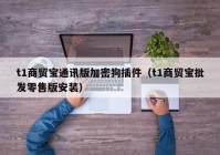 t1商贸宝通讯版加密狗插件（t1商贸宝批发零售版安装）