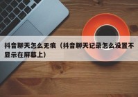抖音聊天怎么无痕（抖音聊天记录怎么设置不显示在屏幕上）