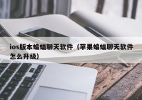 ios版本蝙蝠聊天软件（苹果蝙蝠聊天软件怎么升级）