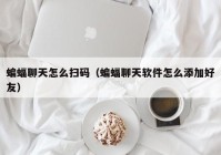 蝙蝠聊天怎么扫码（蝙蝠聊天软件怎么添加好友）