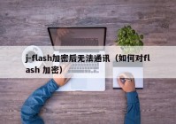 j-flash加密后无法通讯（如何对flash 加密）