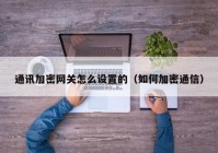 通讯加密网关怎么设置的（如何加密通信）