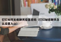 钉钉如何无痕聊天设置密码（钉钉秘密聊天怎么设置入口）