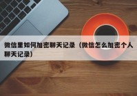 微信里如何加密聊天记录（微信怎么加密个人聊天记录）