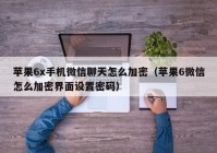 苹果6x手机微信聊天怎么加密（苹果6微信怎么加密界面设置密码）