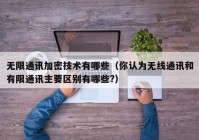 无限通讯加密技术有哪些（你认为无线通讯和有限通讯主要区别有哪些?）