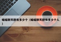 蝙蝠聊天群有多少个（蝙蝠聊天群有多少个人）