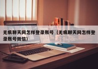 无痕聊天网怎样登录账号（无痕聊天网怎样登录账号微信）