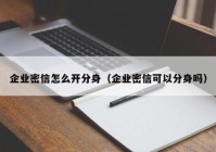 企业密信怎么开分身（企业密信可以分身吗）