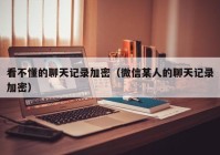 看不懂的聊天记录加密（微信某人的聊天记录加密）