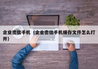 企业密信手机（企业密信手机缓存文件怎么打开）