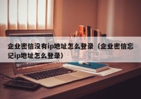 企业密信没有ip地址怎么登录（企业密信忘记ip地址怎么登录）