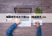 蝙蝠聊天官方下载ios（蝙蝠聊天 ios）