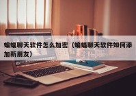 蝙蝠聊天软件怎么加密（蝙蝠聊天软件如何添加新朋友）