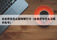 企业密信怎么解绑银行卡（企业密信怎么注销手机号）