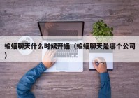 蝙蝠聊天什么时候开通（蝙蝠聊天是哪个公司）