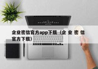 企业密信官方app下载（企 业 密 信 官方下载）