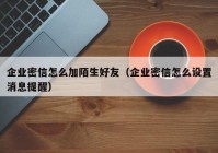 企业密信怎么加陌生好友（企业密信怎么设置消息提醒）