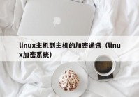 linux主机到主机的加密通讯（linux加密系统）