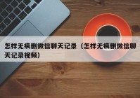 怎样无痕删微信聊天记录（怎样无痕删微信聊天记录视频）