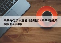 苹果6p怎么设置通讯录加密（苹果6通讯录权限怎么开启）