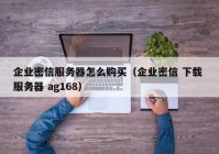 企业密信服务器怎么购买（企业密信 下载 服务器 ag168）